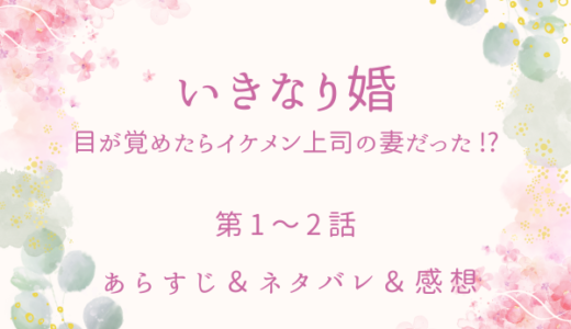 「いきなり婚　目が覚めたらイケメン上司の妻だった！？」1〜2話・酔った勢いで入籍