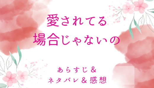 「愛されてる場合じゃないの」のあらすじ〜最終回結末まで・ネタバレ・感想