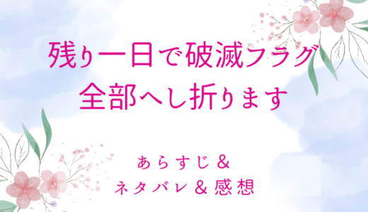 「残り一日で破滅フラグ全部へし折ります」のあらすじ〜最終回結末まで・ネタバレ・感想