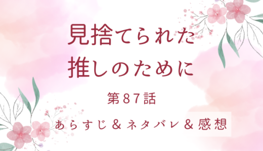 「見捨てられた推しのために」87話・最初で最後のチャンス