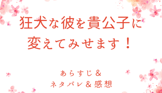 「狂犬な彼を貴公子に変えてみせます！」のあらすじ〜最終回結末まで・ネタバレ・感想