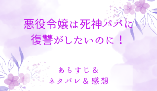 「悪役令嬢は死神パパに復讐がしたいのに！」のあらすじ〜最終回結末まで・ネタバレ・感想