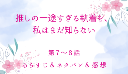 「推しの一途すぎる執着を、私はまだ知らない」7〜8話・惨劇の危機！？