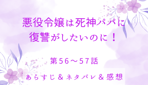 「悪役令嬢は死神パパに復讐がしたいのに！」56〜57話・なんでてめーが来やがるんですの！？