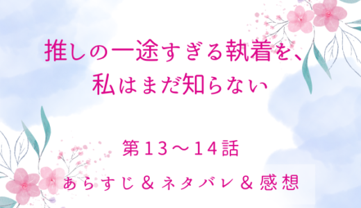 「推しの一途すぎる執着を、私はまだ知らない」13〜14話・放っておくわけには…