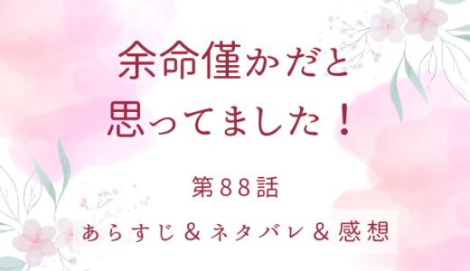 「余命僅かだと思ってました！」88話・今は我慢だ