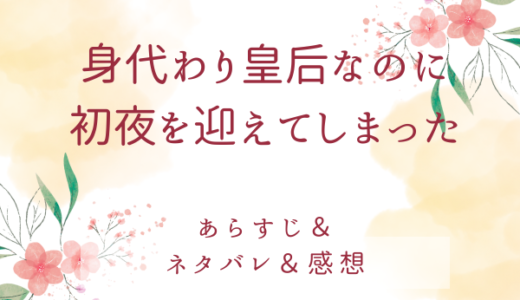 「身代わり皇后なのに初夜を迎えてしまった」のあらすじ〜最終回結末まで・ネタバレ・感想