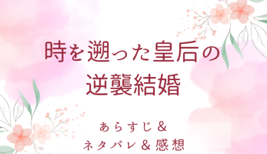 「時を遡った皇后の逆襲結婚」のあらすじ〜最終回結末まで・ネタバレ・感想