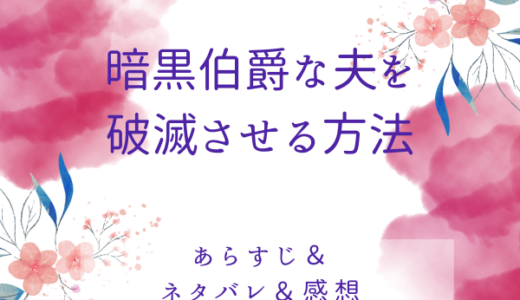 「暗黒伯爵な夫を破滅させる方法」のあらすじ〜最終回結末まで・ネタバレ・感想