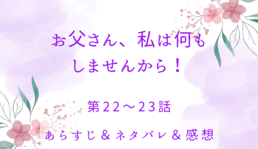 「お父さん、私は何もしませんから！」22〜23話・利用価値がなくなったら…