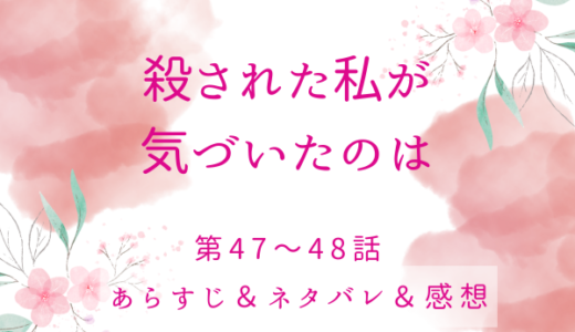 「殺された私が気づいたのは」47〜48話・どうしてそいつの味方をするんだ？