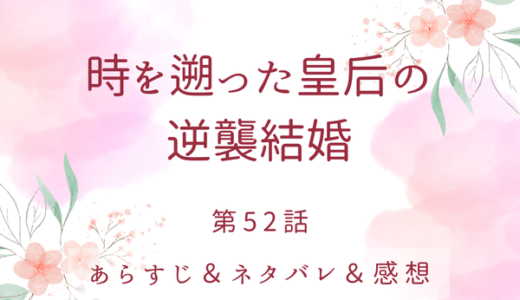 「時を遡った皇后の逆襲結婚」52話・どうして1週間も！？