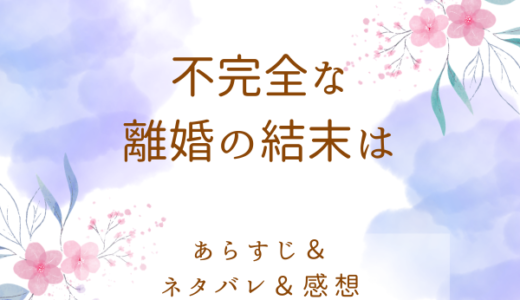 「不完全な離婚の結末は」のあらすじ〜最終回結末まで・ネタバレ・感想