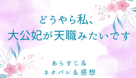 「どうやら私、大公妃が天職みたいです」のあらすじ〜最終回結末まで・ネタバレ・感想