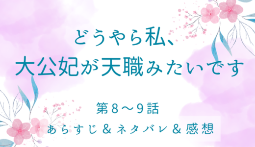 「どうやら私、大公妃が天職みたいです」8〜9話・追い返されずに済んだ！