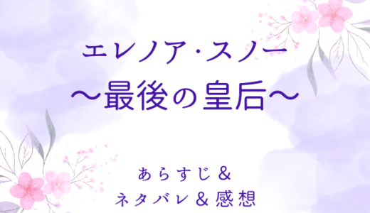 「エレノア・スノー〜最後の皇后〜」のあらすじ〜最終回結末まで・ネタバレ・感想