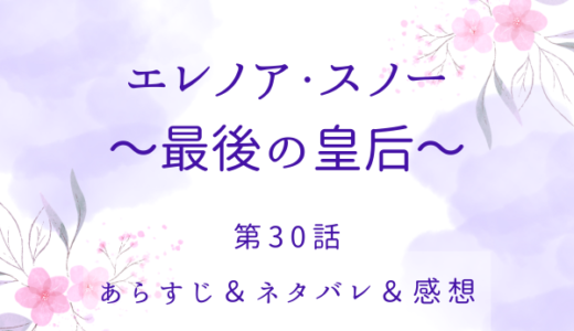 「エレノア・スノー〜最後の皇后〜」30話・情けなくなんかない