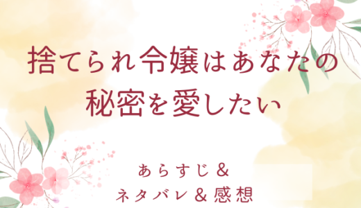 「捨てられ令嬢はあなたの秘密を愛したい」のあらすじ〜最終回結末まで・ネタバレ・感想