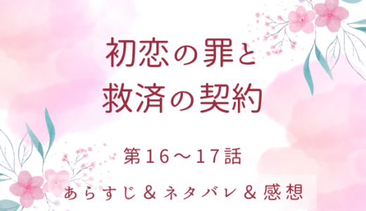 「初恋の罪と救済の契約」16〜17話・出過ぎた真似はしなくていい