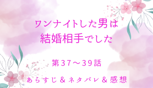 「ワンナイトした男は結婚相手でした」37〜39話・何回もだなんて…