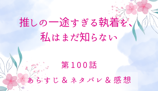 「推しの一途すぎる執着を、私はまだ知らない」100話・ずっと君の名前を呼べなかった